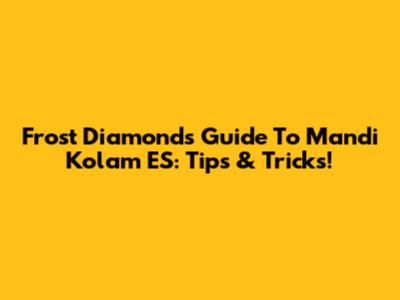 Frost Diamond's Guide To Mandi Kolam ES: Tips & Tricks!