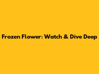 Frozen Flower: Watch & Dive Deep
