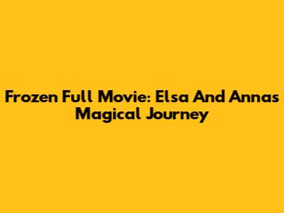 Frozen Full Movie: Elsa And Anna's Magical Journey