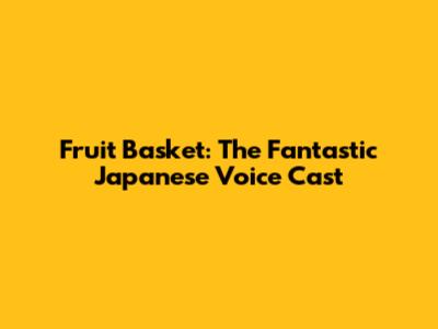 Fruit Basket: The Fantastic Japanese Voice Cast