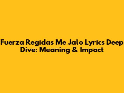 Fuerza Regida's 'Me Jalo' Lyrics Deep Dive: Meaning & Impact