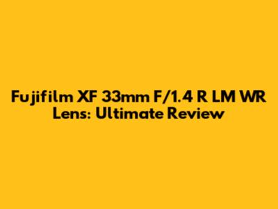 Fujifilm XF 33mm F/1.4 R LM WR Lens: Ultimate Review