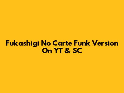 Fukashigi No Carte Funk Version On YT & SC
