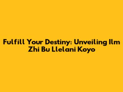 Fulfill Your Destiny: Unveiling Ilm Zhi Bu Llelani Koyo