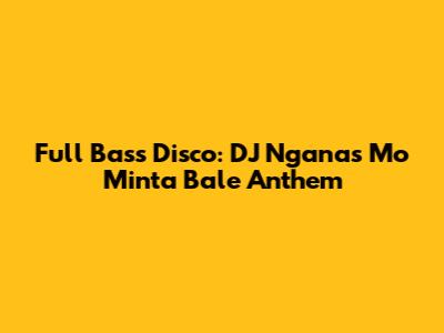 Full Bass Disco: DJ Ngana's 'Mo Minta Bale' Anthem