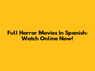 Full Horror Movies In Spanish: Watch Online Now!
