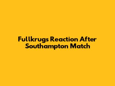 Fullkrug's Reaction After Southampton Match