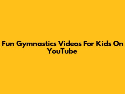 Fun Gymnastics Videos For Kids On YouTube