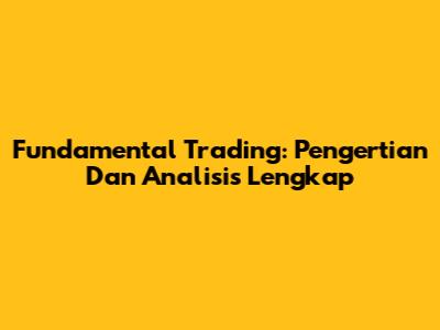 Fundamental Trading: Pengertian Dan Analisis Lengkap