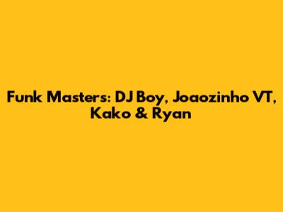 Funk Masters: DJ Boy, Joaozinho VT, Kako & Ryan