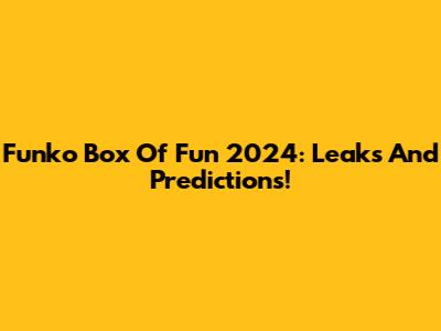 Funko Box Of Fun 2024: Leaks And Predictions!