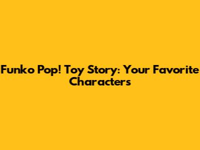 Funko Pop! Toy Story: Your Favorite Characters