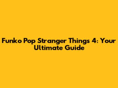 Funko Pop Stranger Things 4: Your Ultimate Guide