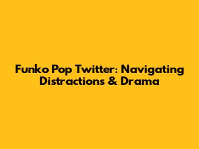 Funko Pop Twitter: Navigating Distractions & Drama