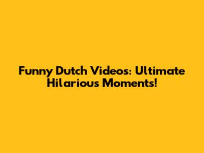 Funny Dutch Videos: Ultimate Hilarious Moments!