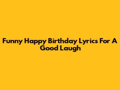 Funny Happy Birthday Lyrics For A Good Laugh