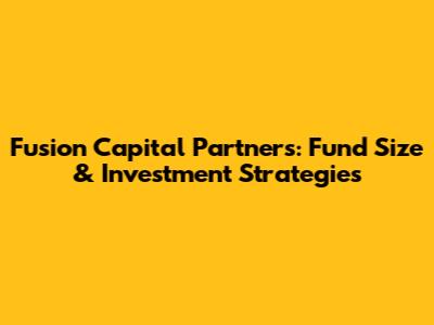 Fusion Capital Partners: Fund Size & Investment Strategies