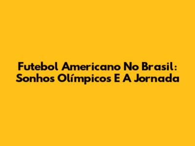 Futebol Americano No Brasil: Sonhos Olímpicos E A Jornada