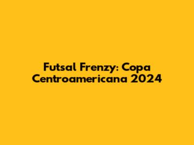 Futsal Frenzy: Copa Centroamericana 2024