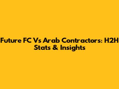 Future FC Vs Arab Contractors: H2H Stats & Insights
