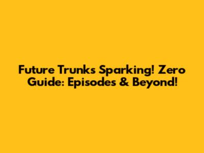 Future Trunks' Sparking! Zero Guide: Episodes & Beyond!