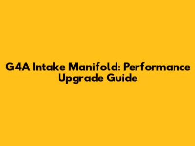 G4A Intake Manifold: Performance Upgrade Guide