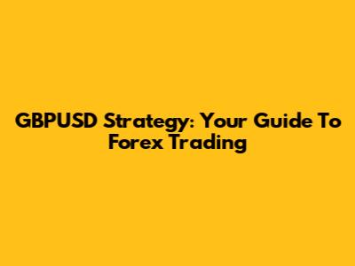 GBPUSD Strategy: Your Guide To Forex Trading