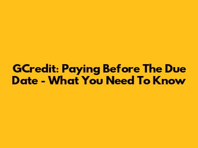 GCredit: Paying Before The Due Date - What You Need To Know