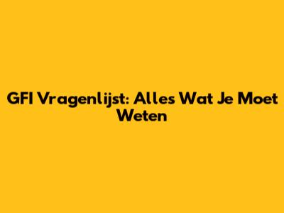 GFI Vragenlijst: Alles Wat Je Moet Weten