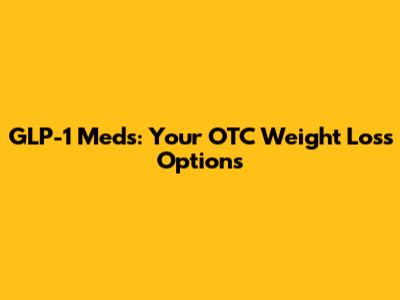 GLP-1 Meds: Your OTC Weight Loss Options