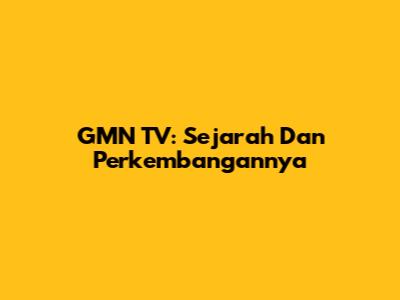 GMN TV: Sejarah Dan Perkembangannya
