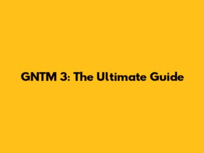 GNTM 3: The Ultimate Guide