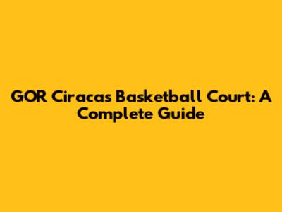 GOR Ciracas Basketball Court: A Complete Guide