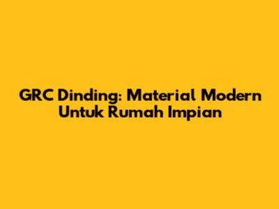 GRC Dinding: Material Modern Untuk Rumah Impian