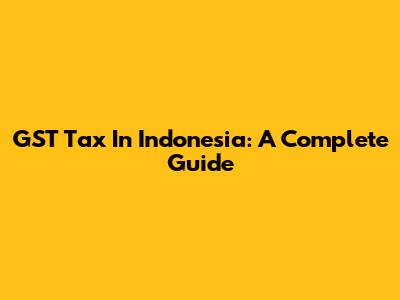 GST Tax In Indonesia: A Complete Guide
