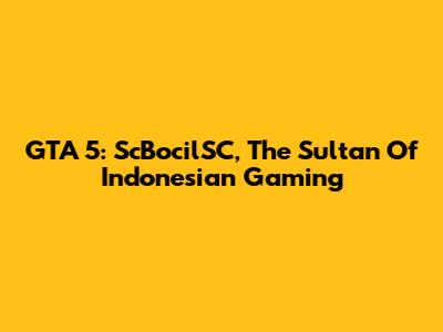 GTA 5: ScBocilSC, The Sultan Of Indonesian Gaming
