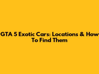GTA 5 Exotic Cars: Locations & How To Find Them