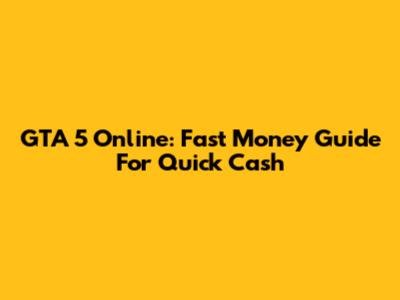 GTA 5 Online: Fast Money Guide For Quick Cash