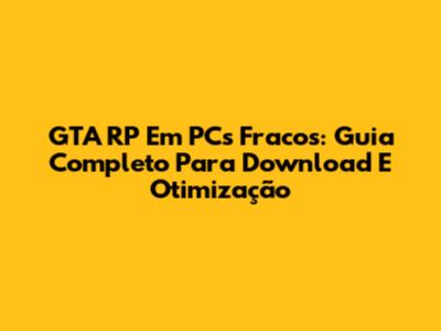 GTA RP Em PCs Fracos: Guia Completo Para Download E Otimização