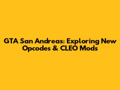GTA San Andreas: Exploring New Opcodes & CLEO Mods