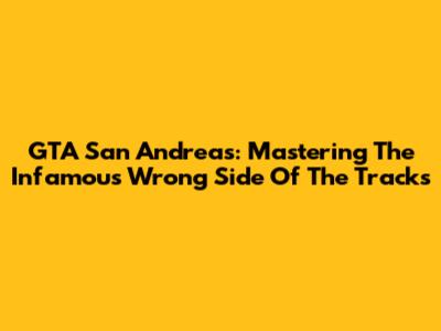 GTA San Andreas: Mastering The Infamous 'Wrong Side Of The Tracks'