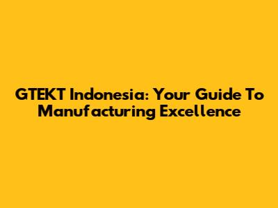 GTEKT Indonesia: Your Guide To Manufacturing Excellence