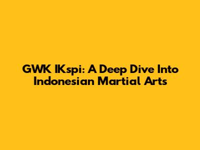 GWK IKspi: A Deep Dive Into Indonesian Martial Arts