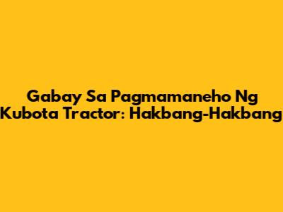 Gabay Sa Pagmamaneho Ng Kubota Tractor: Hakbang-Hakbang