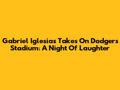 Gabriel Iglesias Takes On Dodgers Stadium: A Night Of Laughter