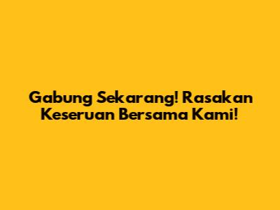 Gabung Sekarang! Rasakan Keseruan Bersama Kami!