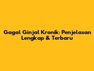 Gagal Ginjal Kronik: Penjelasan Lengkap & Terbaru