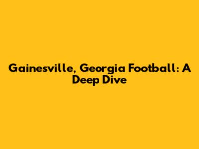 Gainesville, Georgia Football: A Deep Dive