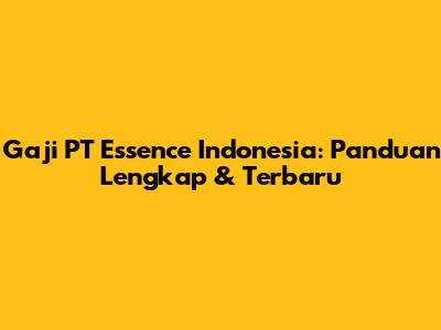Gaji PT Essence Indonesia: Panduan Lengkap & Terbaru