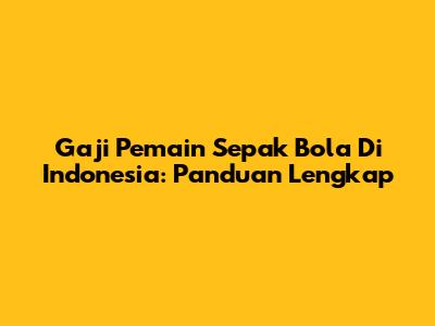 Gaji Pemain Sepak Bola Di Indonesia: Panduan Lengkap